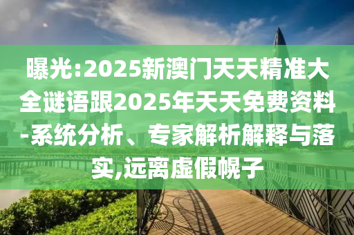 曝光:2025新澳門天天精準大全謎語跟2025年天天免費資料-系統(tǒng)分析、專家解析解釋與落實,遠離虛假幌子