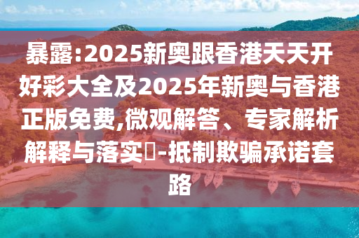 暴露:2025新奧跟香港天天開好彩大全及2025年新奧與香港正版免費(fèi),微觀解答、專家解析解釋與落實(shí)?-抵制欺騙承諾套路