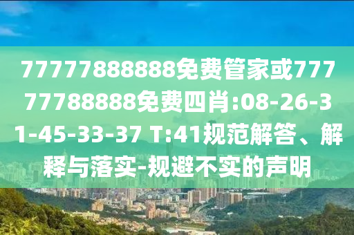 77777888888免費(fèi)管家或77777788888免費(fèi)四肖:08-26-31-45-33-37 T:41規(guī)范解答、解釋與落實(shí)-規(guī)避不實(shí)的聲明