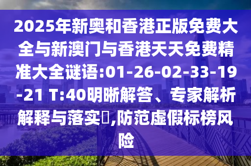 2025年新奧和香港正版免費(fèi)大全與新澳門(mén)與香港天天免費(fèi)精準(zhǔn)大全謎語(yǔ):01-26-02-33-19-21 T:40明晰解答、專家解析解釋與落實(shí)?,防范虛假標(biāo)榜風(fēng)險(xiǎn)