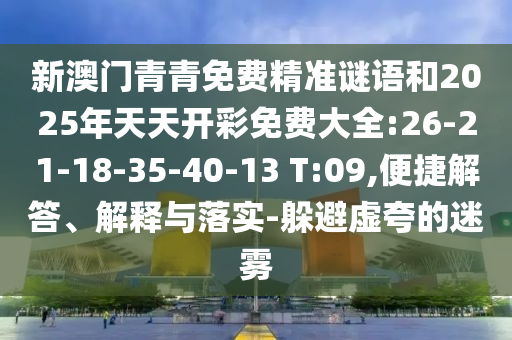 新澳門青青免費精準謎語和2025年天天開彩免費大全:26-21-18-35-40-13 T:09,便捷解答、解釋與落實-躲避虛夸的迷霧