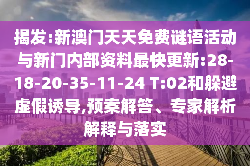 揭發(fā):新澳門天天免費謎語活動與新門內部資料最快更新:28-18-20-35-11-24 T:02和躲避虛假誘導,預案解答、專家解析解釋與落實