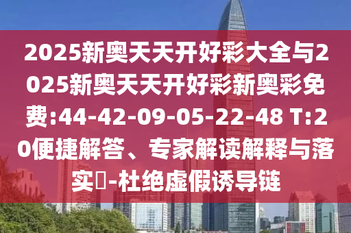 2025新奧天天開好彩大全與2025新奧天天開好彩新奧彩免費:44-42-09-05-22-48 T:20便捷解答、專家解讀解釋與落實?-杜絕虛假誘導鏈