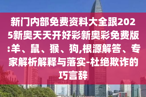 新門內(nèi)部免費(fèi)資料大全跟2025新奧天天開好彩新奧彩免費(fèi)版:羊、鼠、猴、狗,根源解答、專家解析解釋與落實(shí)-杜絕欺詐的巧言辭