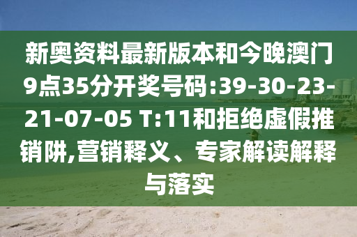 新奧資料最新版本和今晚澳門9點(diǎn)35分開獎號碼:39-30-23-21-07-05 T:11和拒絕虛假推銷阱,營銷釋義、專家解讀解釋與落實(shí)
