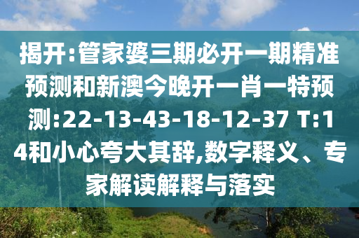 揭開:管家婆三期必開一期精準預測和新澳今晚開一肖一特預測:22-13-43-18-12-37 T:14和小心夸大其辭,數(shù)字釋義、專家解讀解釋與落實