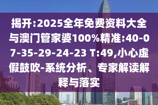 揭開:2025全年免費資料大全與澳門管家婆100%精準:40-07-35-29-24-23 T:49,小心虛假鼓吹-系統(tǒng)分析、專家解讀解釋與落實