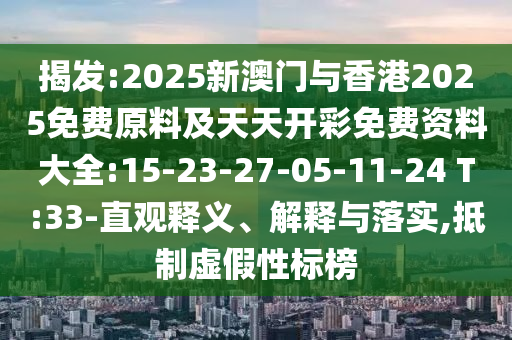 揭發(fā):2025新澳門與香港2025免費原料及天天開彩免費資料大全:15-23-27-05-11-24 T:33-直觀釋義、解釋與落實,抵制虛假性標(biāo)榜