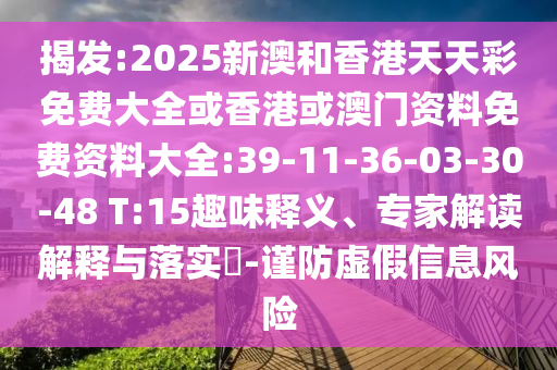 揭發(fā):2025新澳和香港天天彩免費大全或香港或澳門資料免費資料大全:39-11-36-03-30-48 T:15趣味釋義、專家解讀解釋與落實?-謹防虛假信息風險