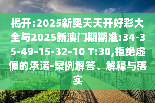 揭開:2025新奧天天開好彩大全與2025新澳門期期準(zhǔn):34-35-49-15-32-10 T:30,拒絕虛假的承諾-案例解答、解釋與落實(shí)