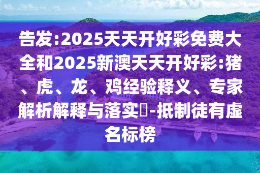 告發(fā):2025天天開好彩免費(fèi)大全和2025新澳天天開好彩:豬、虎、龍、雞經(jīng)驗(yàn)釋義、專家解析解釋與落實(shí)?-抵制徒有虛名標(biāo)榜