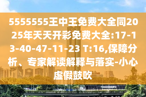 5555555王中王免費(fèi)大全同2025年天天開彩免費(fèi)大全:17-13-40-47-11-23 T:16,保障分析、專家解讀解釋與落實(shí)-小心虛假鼓吹