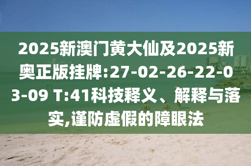 2025新澳門黃大仙及2025新奧正版掛牌:27-02-26-22-03-09 T:41科技釋義、解釋與落實(shí),謹(jǐn)防虛假的障眼法