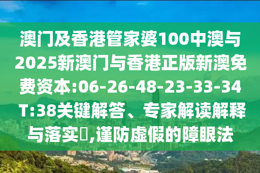 澳門及香港管家婆100中澳與2025新澳門與香港正版新澳免費資本:06-26-48-23-33-34 T:38關鍵解答、專家解讀解釋與落實?,謹防虛假的障眼法