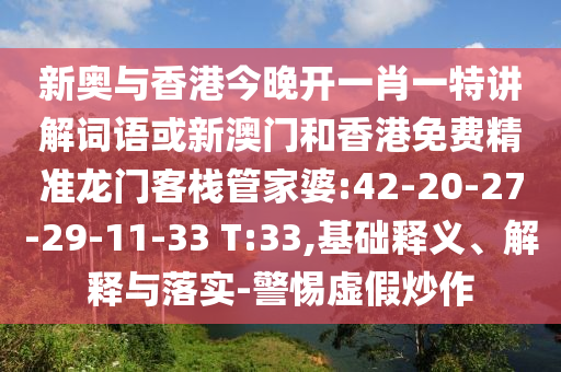 新奧與香港今晚開一肖一特講解詞語或新澳門和香港免費精準龍門客棧管家婆:42-20-27-29-11-33 T:33,基礎釋義、解釋與落實-警惕虛假炒作