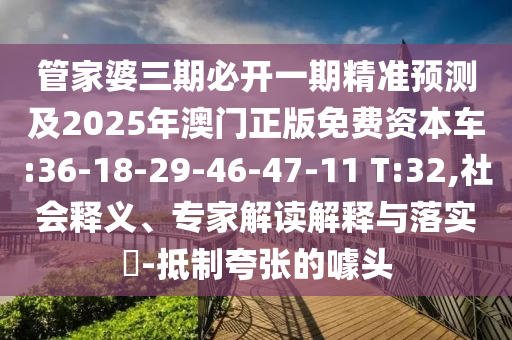 管家婆三期必開一期精準預測及2025年澳門正版免費資本車:36-18-29-46-47-11 T:32,社會釋義、專家解讀解釋與落實?-抵制夸張的噱頭