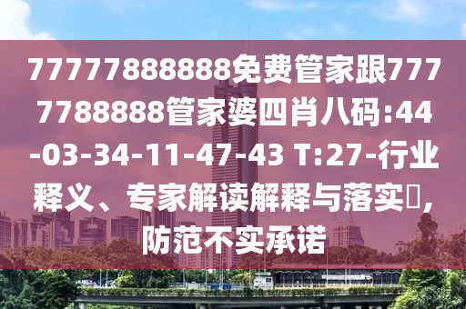 77777888888免費(fèi)管家跟7777788888管家婆四肖八碼:44-03-34-11-47-43 T:27-行業(yè)釋義、專家解讀解釋與落實(shí)?,防范不實(shí)承諾