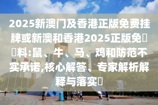 2025新澳門及香港正版免費(fèi)掛牌或新澳和香港2025正版免費(fèi)資料:鼠、牛、馬、雞和防范不實(shí)承諾,核心解答、專家解析解釋與落實(shí)?