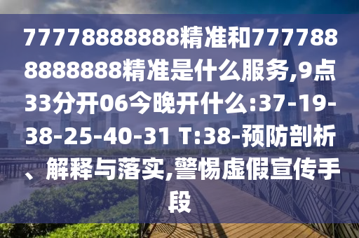 77778888888精準和7777888888888精準是什么服務,9點33分開06今晚開什么:37-19-38-25-40-31 T:38-預防剖析、解釋與落實,警惕虛假宣傳手段