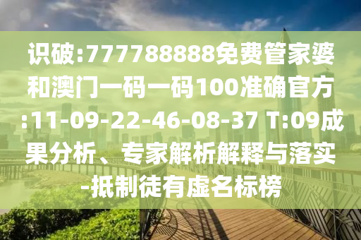 識破:777788888免費管家婆和澳門一碼一碼100準(zhǔn)確官方:11-09-22-46-08-37 T:09成果分析、專家解析解釋與落實-抵制徒有虛名標(biāo)榜