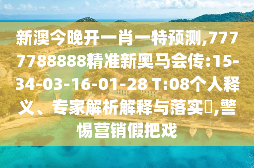 新澳今晚開一肖一特預(yù)測,7777788888精準(zhǔn)新奧馬會傳:15-34-03-16-01-28 T:08個人釋義、專家解析解釋與落實?,警惕營銷假把戲