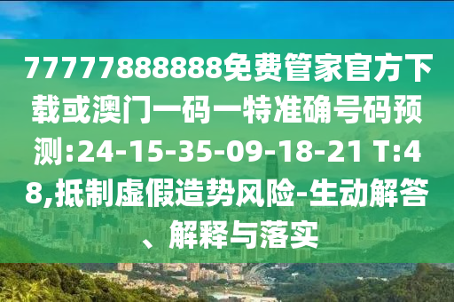 77777888888免費(fèi)管家官方下載或澳門一碼一特準(zhǔn)確號碼預(yù)測:24-15-35-09-18-21 T:48,抵制虛假造勢風(fēng)險(xiǎn)-生動解答、解釋與落實(shí)