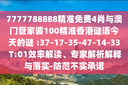 7777788888精準(zhǔn)免費4肖與澳門管家婆100精準(zhǔn)香港謎語今天的謎 :37-17-35-47-14-33 T:01效率解讀、專家解析解釋與落實-防范不實承諾