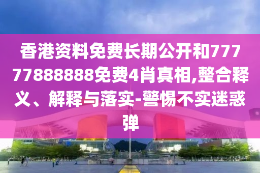香港資料免費(fèi)長(zhǎng)期公開(kāi)和77777888888免費(fèi)4肖真相,整合釋義、解釋與落實(shí)-警惕不實(shí)迷惑彈