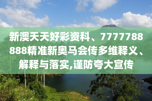新澳天天好彩資科、7777788888精準(zhǔn)新奧馬會傳多維釋義、解釋與落實,謹(jǐn)防夸大宣傳