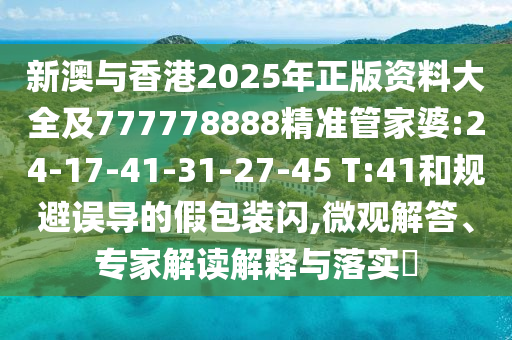 新澳與香港2025年正版資料大全及777778888精準(zhǔn)管家婆:24-17-41-31-27-45 T:41和規(guī)避誤導(dǎo)的假包裝閃,微觀解答、專家解讀解釋與落實(shí)?