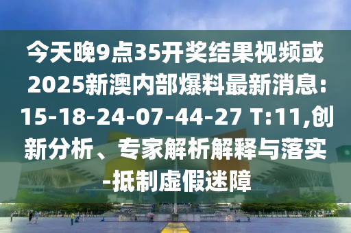 今天晚9點(diǎn)35開獎結(jié)果視頻或2025新澳內(nèi)部爆料最新消息:15-18-24-07-44-27 T:11,創(chuàng)新分析、專家解析解釋與落實(shí)-抵制虛假迷障