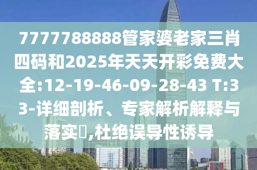 7777788888管家婆老家三肖四碼和2025年天天開彩免費大全:12-19-46-09-28-43 T:33-詳細剖析、專家解析解釋與落實?,杜絕誤導性誘導