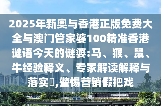 2025年新奧與香港正版免費(fèi)大全與澳門管家婆100精準(zhǔn)香港謎語今天的謎婆:馬、猴、鼠、牛經(jīng)驗(yàn)釋義、專家解讀解釋與落實(shí)?,警惕營銷假把戲