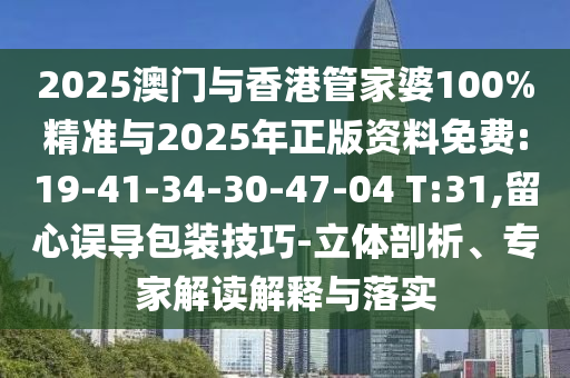 2025澳門(mén)與香港管家婆100%精準(zhǔn)與2025年正版資料免費(fèi):19-41-34-30-47-04 T:31,留心誤導(dǎo)包裝技巧-立體剖析、專(zhuān)家解讀解釋與落實(shí)