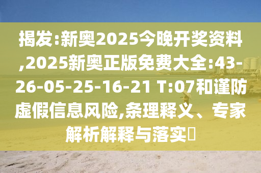 揭發(fā):新奧2025今晚開獎資料,2025新奧正版免費大全:43-26-05-25-16-21 T:07和謹防虛假信息風險,條理釋義、專家解析解釋與落實?