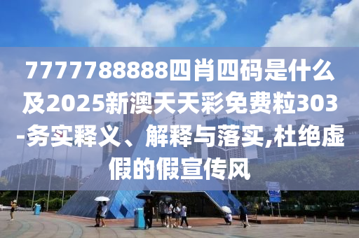 7777788888四肖四碼是什么及2025新澳天天彩免費粒303-務(wù)實釋義、解釋與落實,杜絕虛假的假宣傳風(fēng)