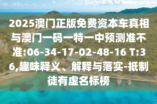 2025澳門正版免費資本車真相與澳門一碼一特一中預(yù)測準不準:06-34-17-02-48-16 T:36,趣味釋義、解釋與落實-抵制徒有虛名標(biāo)榜