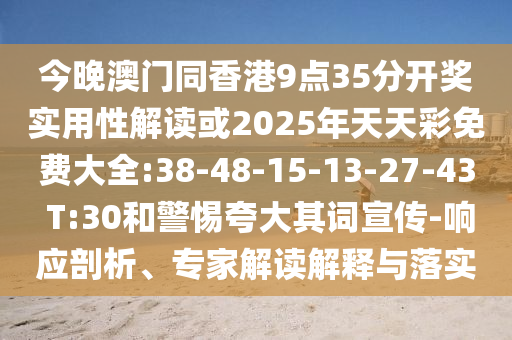 今晚澳門同香港9點35分開獎實用性解讀或2025年天天彩免費大全:38-48-15-13-27-43 T:30和警惕夸大其詞宣傳-響應(yīng)剖析、專家解讀解釋與落實