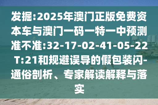 發(fā)掘:2025年澳門正版免費(fèi)資本車與澳門一碼一特一中預(yù)測(cè)準(zhǔn)不準(zhǔn):32-17-02-41-05-22 T:21和規(guī)避誤導(dǎo)的假包裝閃-通俗剖析、專家解讀解釋與落實(shí)