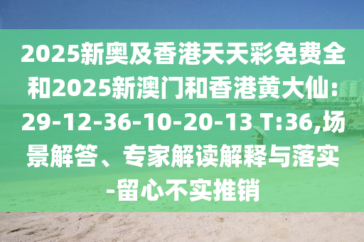 2025新奧及香港天天彩免費(fèi)全和2025新澳門和香港黃大仙:29-12-36-10-20-13 T:36,場景解答、專家解讀解釋與落實(shí)-留心不實(shí)推銷