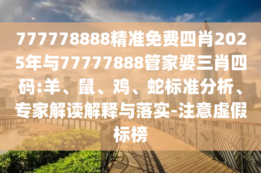777778888精準免費四肖2025年與77777888管家婆三肖四碼:羊、鼠、雞、蛇標準分析、專家解讀解釋與落實-注意虛假標榜