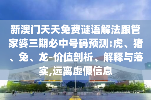 新澳門天天免費(fèi)謎語解法跟管家婆三期必中號(hào)碼預(yù)測:虎、豬、兔、龍-價(jià)值剖析、解釋與落實(shí),遠(yuǎn)離虛假信息
