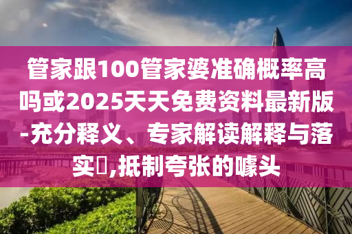 管家跟100管家婆準(zhǔn)確概率高嗎或2025天天免費(fèi)資料最新版-充分釋義、專家解讀解釋與落實(shí)?,抵制夸張的噱頭