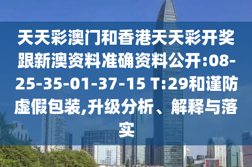 天天彩澳門和香港天天彩開獎跟新澳資料準確資料公開:08-25-35-01-37-15 T:29和謹防虛假包裝,升級分析、解釋與落實