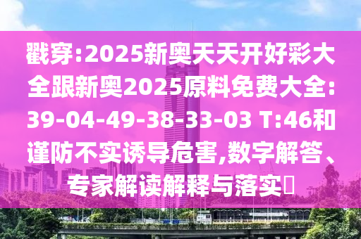 戳穿:2025新奧天天開好彩大全跟新奧2025原料免費大全:39-04-49-38-33-03 T:46和謹防不實誘導危害,數(shù)字解答、專家解讀解釋與落實?