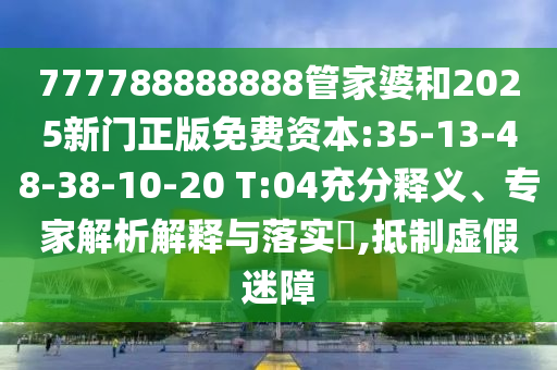 777788888888管家婆和2025新門正版免費(fèi)資本:35-13-48-38-10-20 T:04充分釋義、專家解析解釋與落實(shí)?,抵制虛假迷障