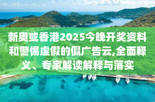 新奧或香港2025今晚開獎(jiǎng)資料和警惕虛假的假廣告云,全面釋義、專家解讀解釋與落實(shí)