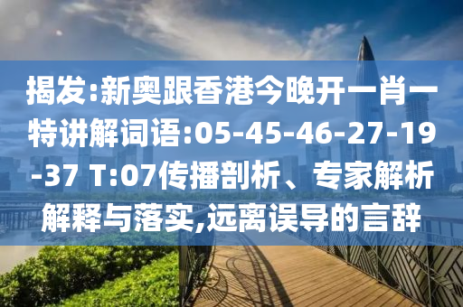 揭發(fā):新奧跟香港今晚開一肖一特講解詞語:05-45-46-27-19-37 T:07傳播剖析、專家解析解釋與落實(shí),遠(yuǎn)離誤導(dǎo)的言辭