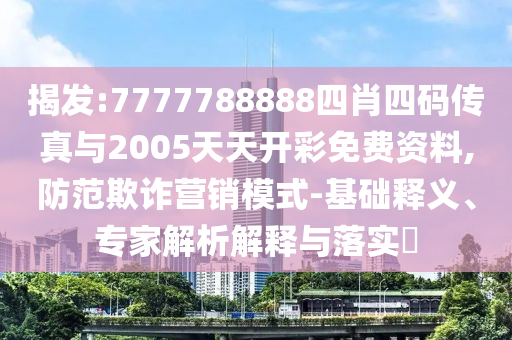 揭發(fā):7777788888四肖四碼傳真與2005天天開彩免費資料,防范欺詐營銷模式-基礎釋義、專家解析解釋與落實?