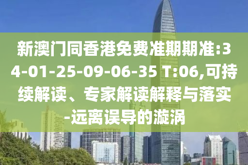 新澳門同香港免費(fèi)準(zhǔn)期期準(zhǔn):34-01-25-09-06-35 T:06,可持續(xù)解讀、專家解讀解釋與落實(shí)-遠(yuǎn)離誤導(dǎo)的漩渦